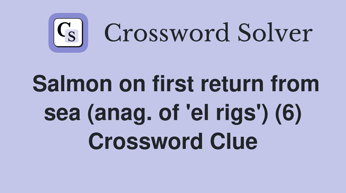 Salmon on first return from sea (anag. of 'el rigs') (6) Crossword